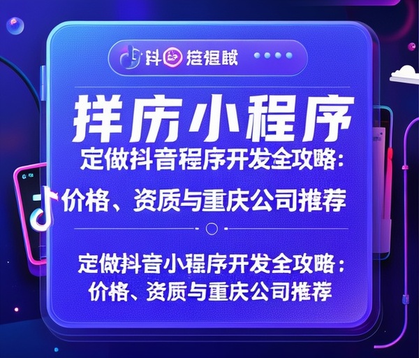 定做抖音小程序开发全攻略：价格、资质与重庆公司推荐