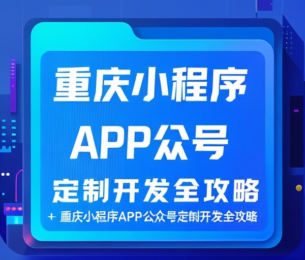 重庆小程序APP公众号定制开发全攻略