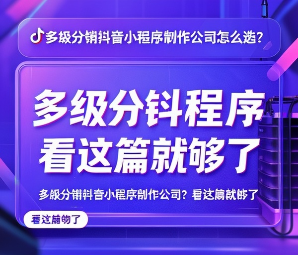 多级分销抖音小程序制作公司怎么选？看这篇就够了