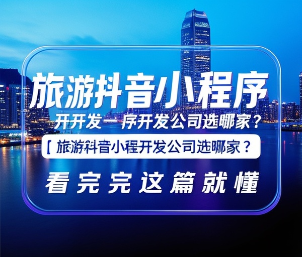 旅游抖音小程序开发公司选哪家？看完这篇就懂