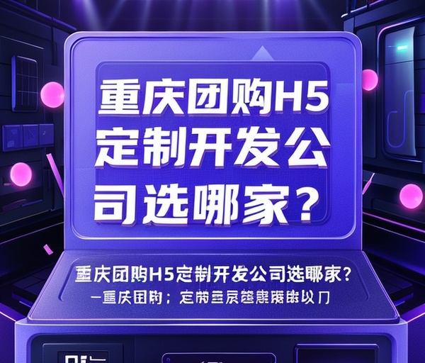 重庆团购H5定制开发公司选哪家？