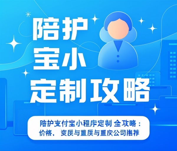 陪护支付宝小程序定制全攻略:价格、资质与重庆公司推荐